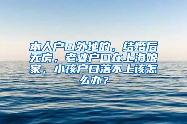 本人户口外地的，结婚后无房，老婆户口在上海娘家，小孩户口落不上该怎么办？