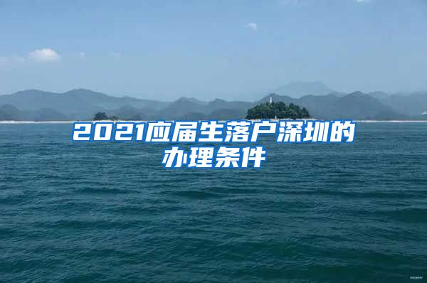 2021应届生落户深圳的办理条件