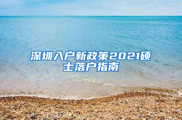 深圳入户新政策2021硕士落户指南