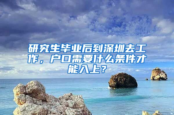 研究生毕业后到深圳去工作，户口需要什么条件才能入上？