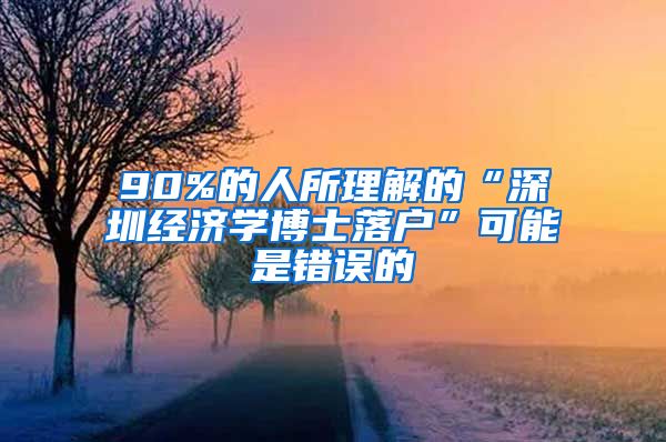 90%的人所理解的“深圳经济学博士落户”可能是错误的