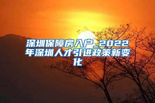 深圳保障房入户_2022年深圳人才引进政策新变化