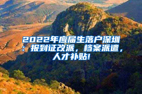 2022年应届生落户深圳：报到证改派，档案派遣，人才补贴!