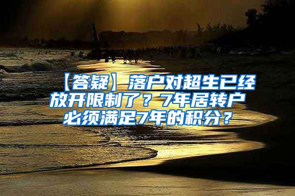 【答疑】落户对超生已经放开限制了？7年居转户必须满足7年的积分？