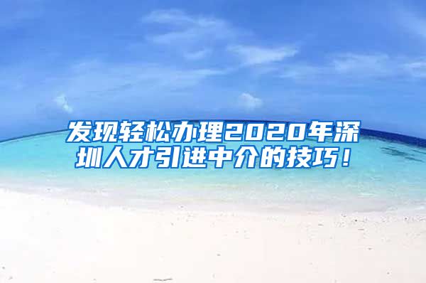 发现轻松办理2020年深圳人才引进中介的技巧！