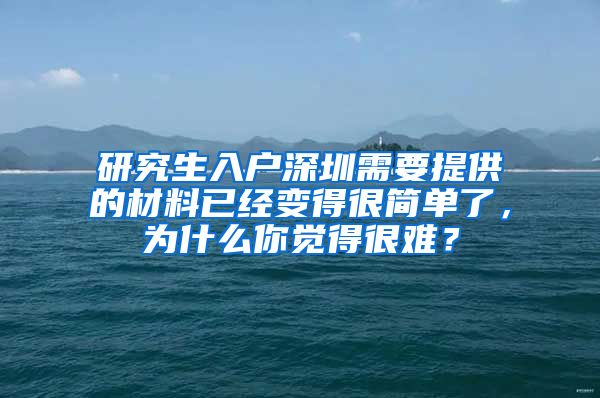 研究生入户深圳需要提供的材料已经变得很简单了，为什么你觉得很难？