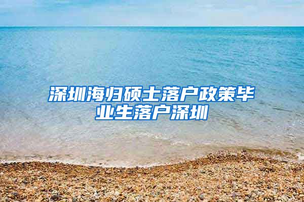 深圳海归硕士落户政策毕业生落户深圳