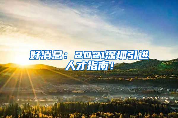 好消息：2021深圳引进人才指南！