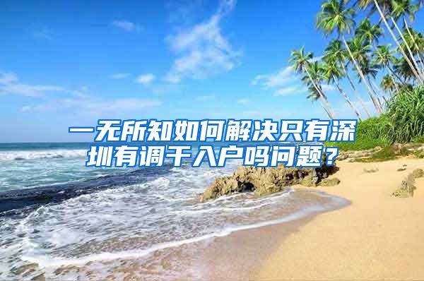 一无所知如何解决只有深圳有调干入户吗问题？