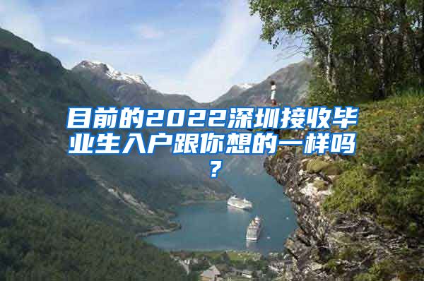 目前的2022深圳接收毕业生入户跟你想的一样吗？