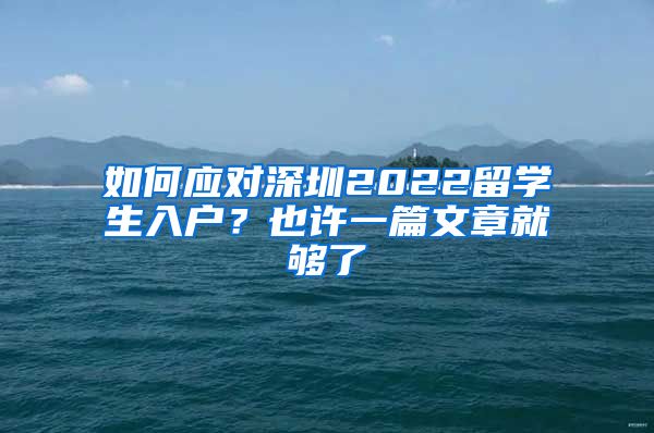 如何应对深圳2022留学生入户？也许一篇文章就够了