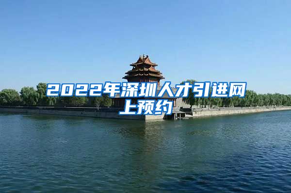 2022年深圳人才引进网上预约