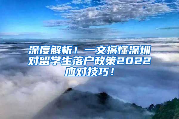 深度解析！一文搞懂深圳对留学生落户政策2022应对技巧！