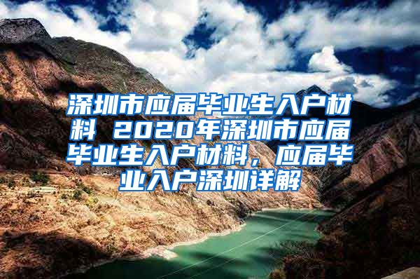 深圳市应届毕业生入户材料 2020年深圳市应届毕业生入户材料，应届毕业入户深圳详解