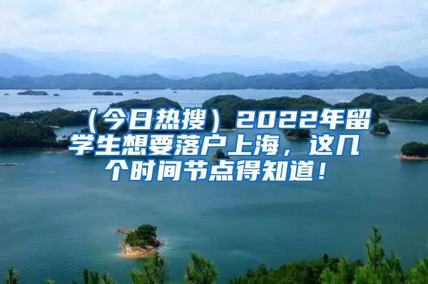 （今日热搜）2022年留学生想要落户上海，这几个时间节点得知道！