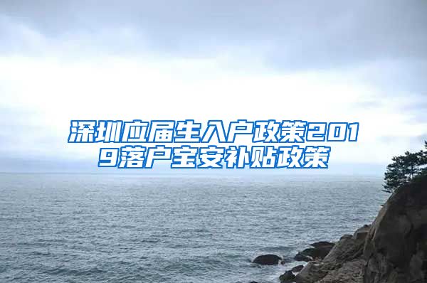 深圳应届生入户政策2019落户宝安补贴政策