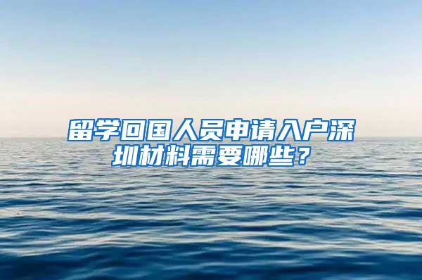 留学回国人员申请入户深圳材料需要哪些？