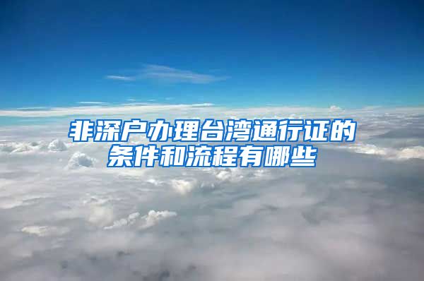 非深户办理台湾通行证的条件和流程有哪些