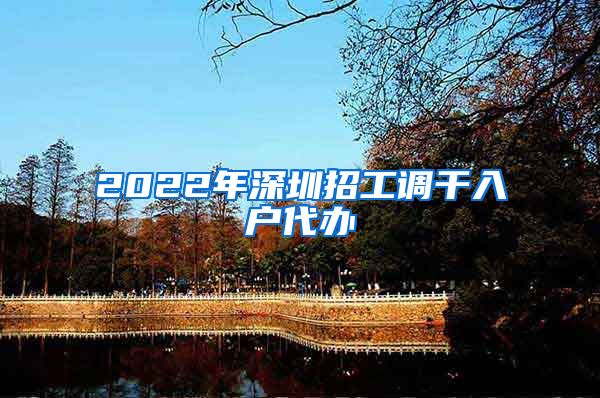 2022年深圳招工调干入户代办