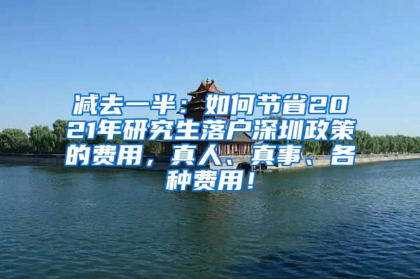 减去一半：如何节省2021年研究生落户深圳政策的费用，真人、真事、各种费用！