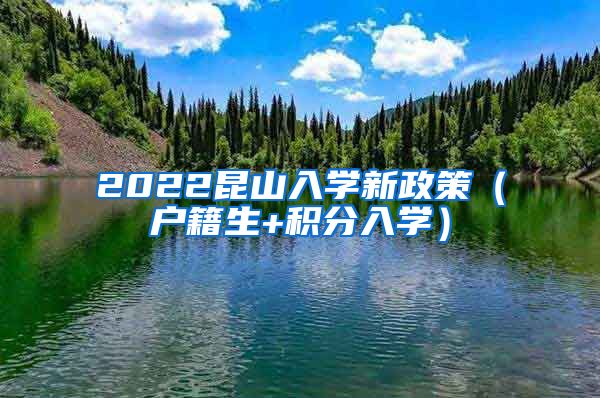 2022昆山入学新政策（户籍生+积分入学）