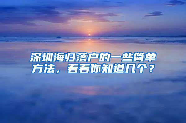 深圳海归落户的一些简单方法，看看你知道几个？