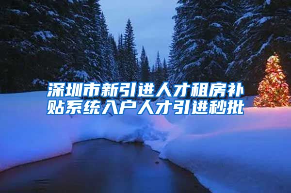 深圳市新引进人才租房补贴系统入户人才引进秒批