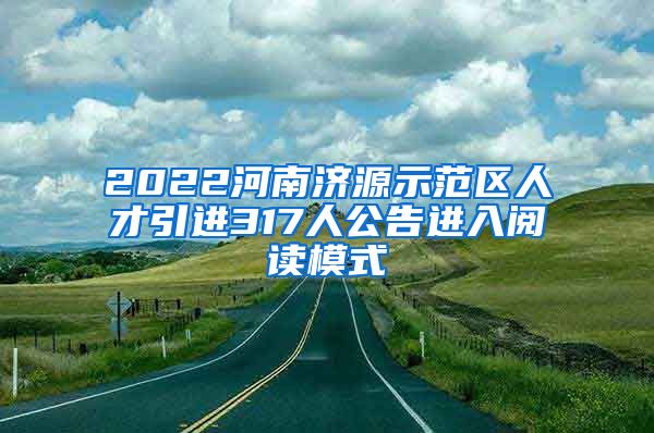 2022河南济源示范区人才引进317人公告进入阅读模式