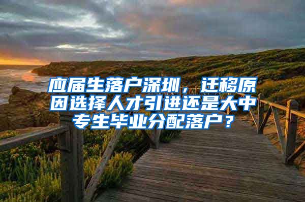 应届生落户深圳，迁移原因选择人才引进还是大中专生毕业分配落户？