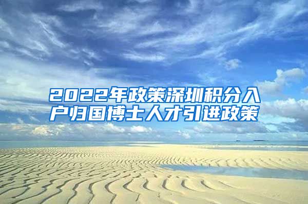 2022年政策深圳积分入户归国博士人才引进政策