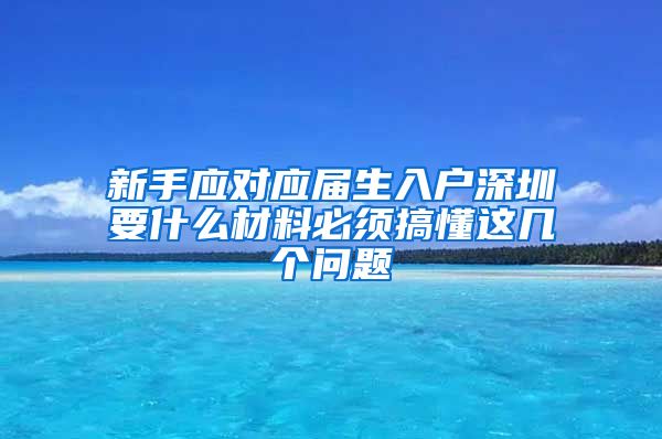 新手应对应届生入户深圳要什么材料必须搞懂这几个问题