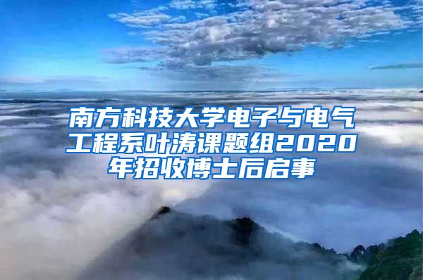 南方科技大学电子与电气工程系叶涛课题组2020年招收博士后启事