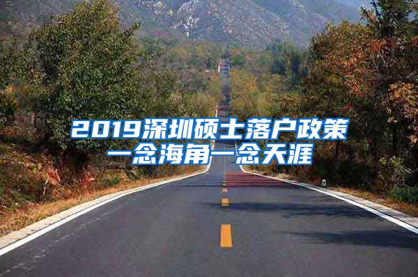 2019深圳硕士落户政策一念海角一念天涯