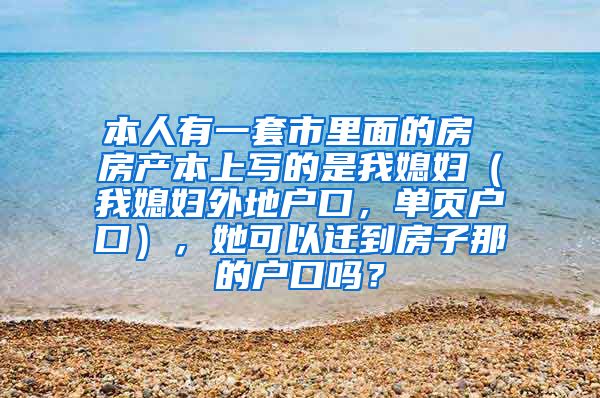 本人有一套市里面的房 房产本上写的是我媳妇（我媳妇外地户口，单页户口），她可以迁到房子那的户口吗？