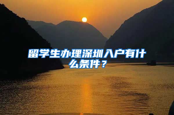 留学生办理深圳入户有什么条件？