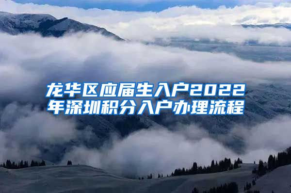 龙华区应届生入户2022年深圳积分入户办理流程