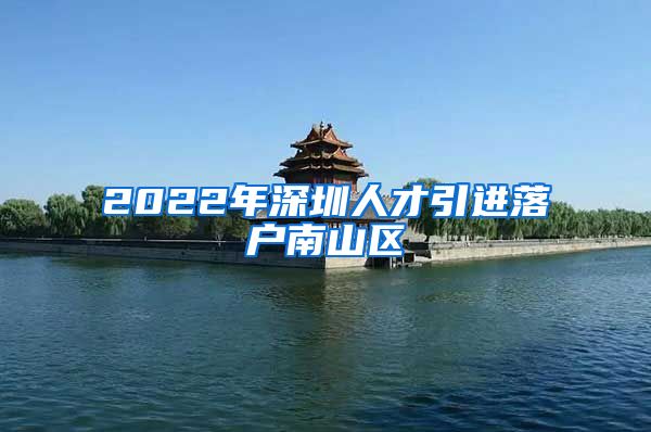 2022年深圳人才引进落户南山区