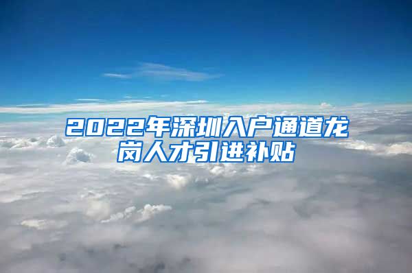 2022年深圳入户通道龙岗人才引进补贴