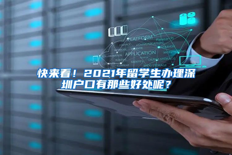 快来看！2021年留学生办理深圳户口有那些好处呢？