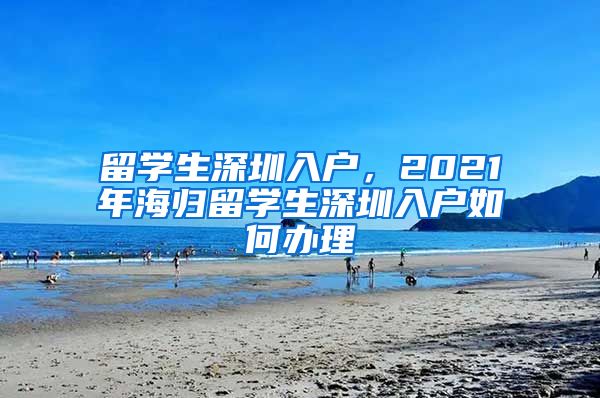 留学生深圳入户，2021年海归留学生深圳入户如何办理