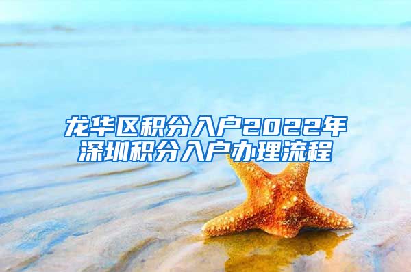 龙华区积分入户2022年深圳积分入户办理流程