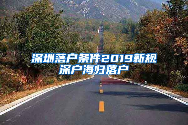 深圳落户条件2019新规深户海归落户