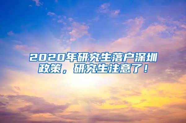 2020年研究生落户深圳政策，研究生注意了！