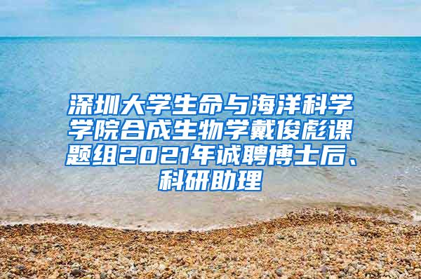 深圳大学生命与海洋科学学院合成生物学戴俊彪课题组2021年诚聘博士后、科研助理