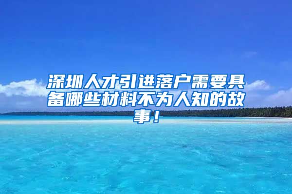 深圳人才引进落户需要具备哪些材料不为人知的故事！