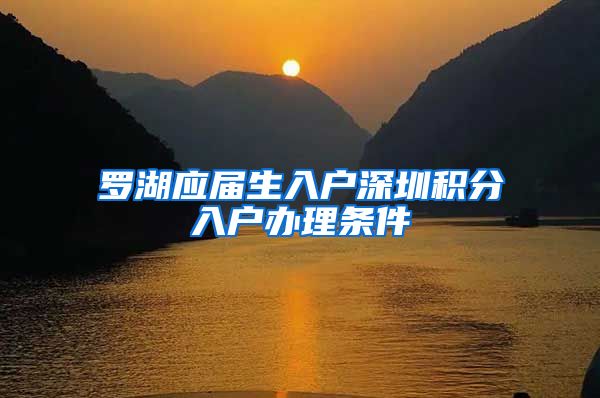 罗湖应届生入户深圳积分入户办理条件