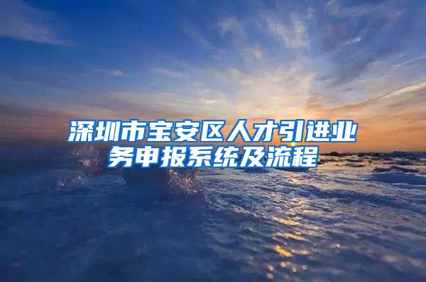 深圳市宝安区人才引进业务申报系统及流程