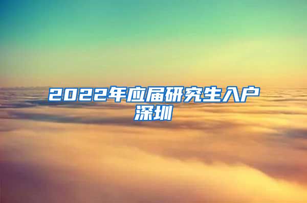 2022年应届研究生入户深圳