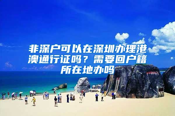 非深户可以在深圳办理港澳通行证吗？需要回户籍所在地办吗