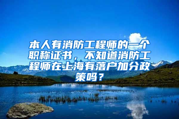 本人有消防工程师的一个职称证书，不知道消防工程师在上海有落户加分政策吗？